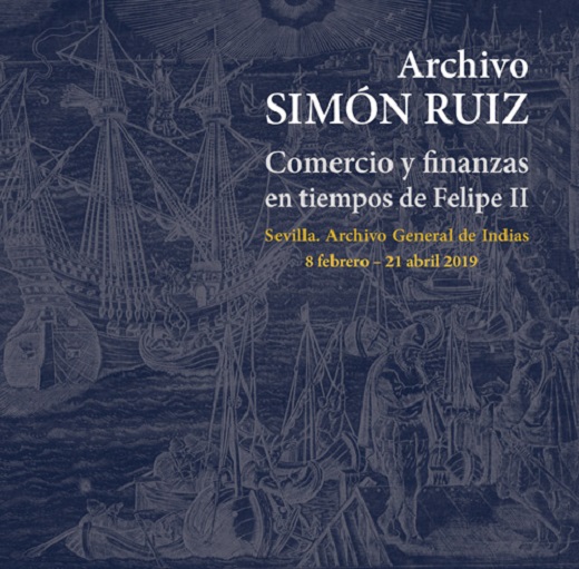 Cubierta: ARCHIVO SIMÓN RUIZ. Comercio y finanzas en tiempos de Felipe II
Sevilla. Archivo General de Indias, 8 febrero – 21 abril 2019