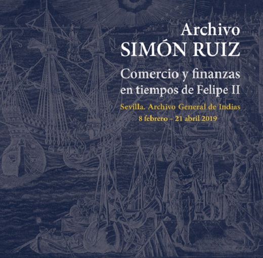 Cubierta: ARCHIVO SIMÓN RUIZ. Comercio y finanzas en tiempos de Felipe II
Sevilla. Archivo General de Indias, 8 febrero – 21 abril 2019